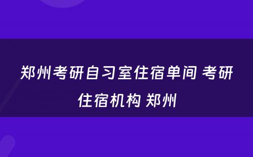 郑州考研自习室住宿单间 考研住宿机构 郑州