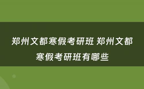 郑州文都寒假考研班 郑州文都寒假考研班有哪些