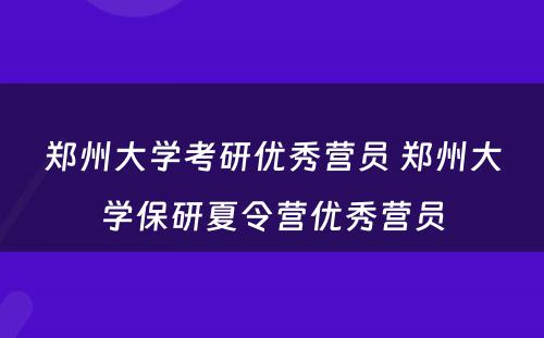 郑州大学考研优秀营员 郑州大学保研夏令营优秀营员