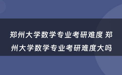 郑州大学数学专业考研难度 郑州大学数学专业考研难度大吗