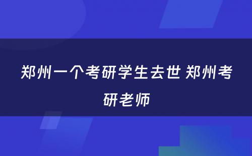 郑州一个考研学生去世 郑州考研老师