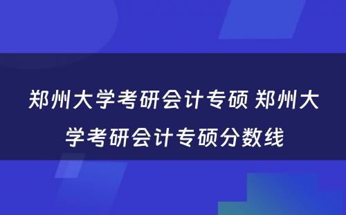 郑州大学考研会计专硕 郑州大学考研会计专硕分数线