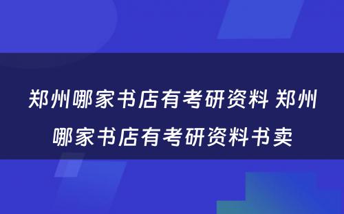 郑州哪家书店有考研资料 郑州哪家书店有考研资料书卖