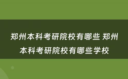 郑州本科考研院校有哪些 郑州本科考研院校有哪些学校