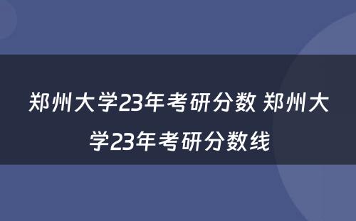 郑州大学23年考研分数 郑州大学23年考研分数线