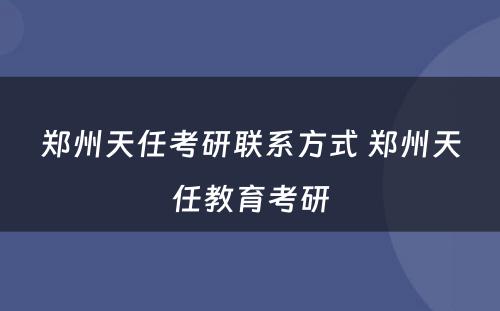 郑州天任考研联系方式 郑州天任教育考研