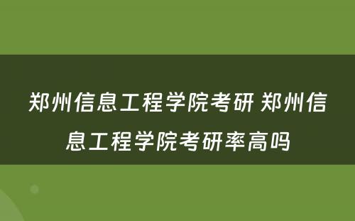 郑州信息工程学院考研 郑州信息工程学院考研率高吗