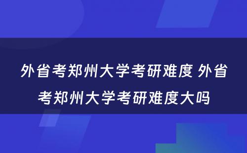 外省考郑州大学考研难度 外省考郑州大学考研难度大吗