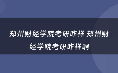 郑州财经学院考研咋样 郑州财经学院考研咋样啊