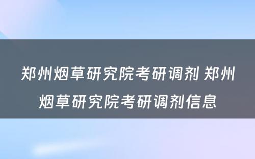 郑州烟草研究院考研调剂 郑州烟草研究院考研调剂信息