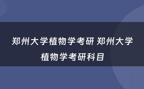 郑州大学植物学考研 郑州大学植物学考研科目