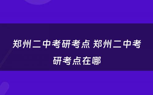 郑州二中考研考点 郑州二中考研考点在哪