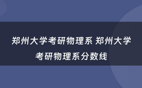 郑州大学考研物理系 郑州大学考研物理系分数线