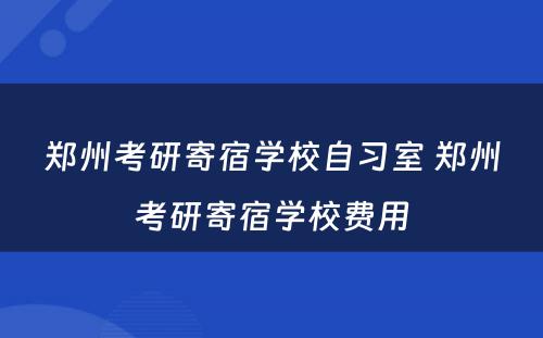 郑州考研寄宿学校自习室 郑州考研寄宿学校费用