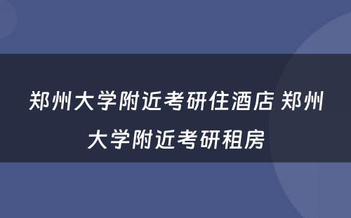 郑州大学附近考研住酒店 郑州大学附近考研租房