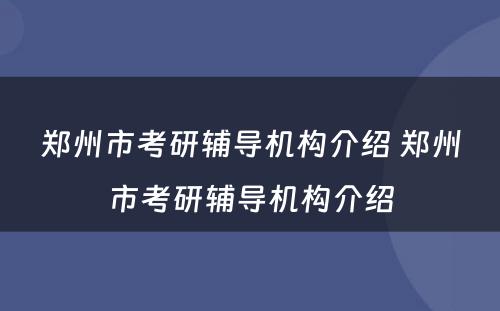 郑州市考研辅导机构介绍 郑州市考研辅导机构介绍