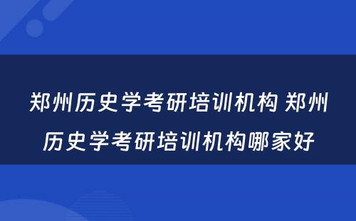 郑州历史学考研培训机构 郑州历史学考研培训机构哪家好