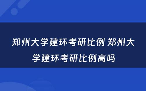 郑州大学建环考研比例 郑州大学建环考研比例高吗