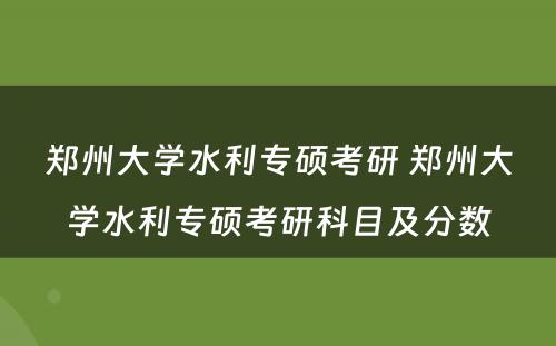 郑州大学水利专硕考研 郑州大学水利专硕考研科目及分数