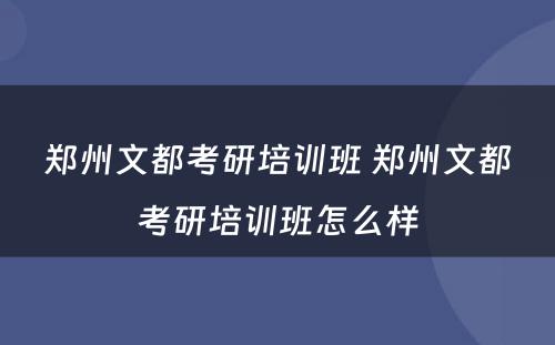 郑州文都考研培训班 郑州文都考研培训班怎么样