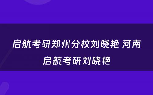 启航考研郑州分校刘晓艳 河南启航考研刘晓艳