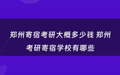 郑州寄宿考研大概多少钱 郑州考研寄宿学校有哪些