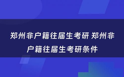 郑州非户籍往届生考研 郑州非户籍往届生考研条件