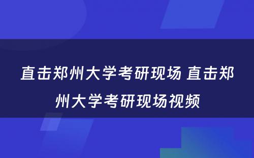 直击郑州大学考研现场 直击郑州大学考研现场视频