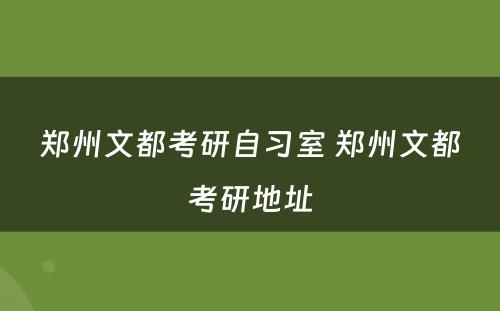 郑州文都考研自习室 郑州文都考研地址