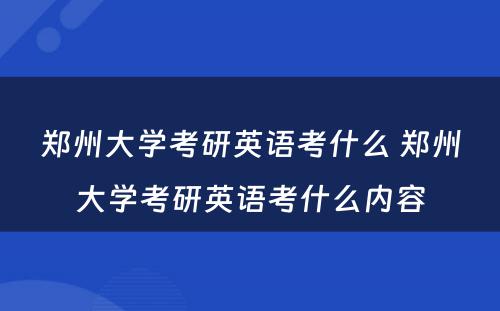 郑州大学考研英语考什么 郑州大学考研英语考什么内容