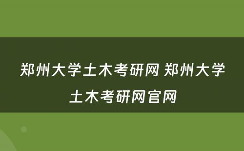 郑州大学土木考研网 郑州大学土木考研网官网