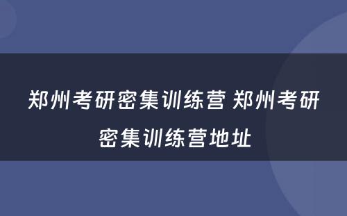 郑州考研密集训练营 郑州考研密集训练营地址