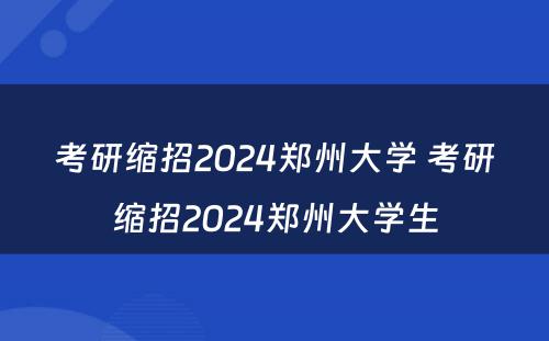 考研缩招2024郑州大学 考研缩招2024郑州大学生