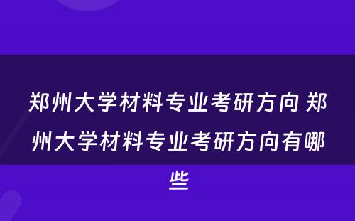 郑州大学材料专业考研方向 郑州大学材料专业考研方向有哪些