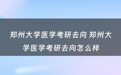 郑州大学医学考研去向 郑州大学医学考研去向怎么样