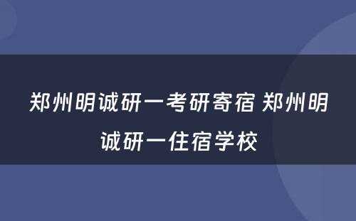 郑州明诚研一考研寄宿 郑州明诚研一住宿学校