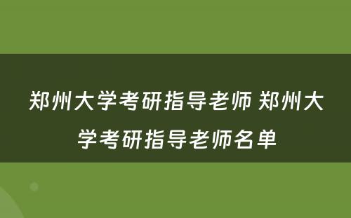 郑州大学考研指导老师 郑州大学考研指导老师名单