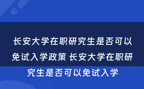 长安大学在职研究生是否可以免试入学政策 长安大学在职研究生是否可以免试入学