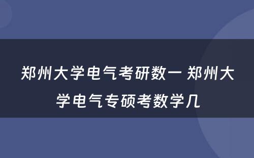 郑州大学电气考研数一 郑州大学电气专硕考数学几