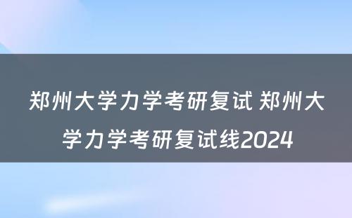 郑州大学力学考研复试 郑州大学力学考研复试线2024