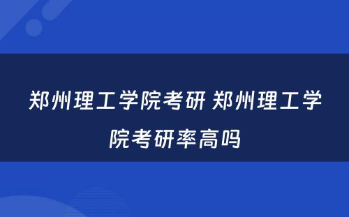 郑州理工学院考研 郑州理工学院考研率高吗