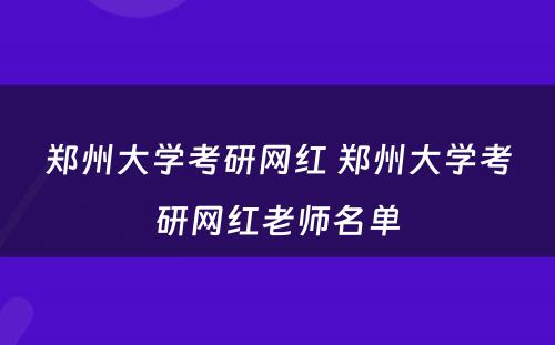 郑州大学考研网红 郑州大学考研网红老师名单