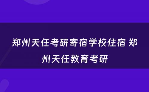 郑州天任考研寄宿学校住宿 郑州天任教育考研