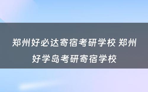 郑州好必达寄宿考研学校 郑州好学岛考研寄宿学校