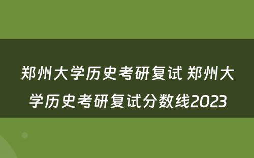 郑州大学历史考研复试 郑州大学历史考研复试分数线2023