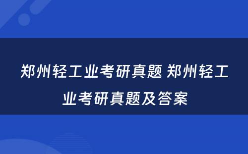 郑州轻工业考研真题 郑州轻工业考研真题及答案