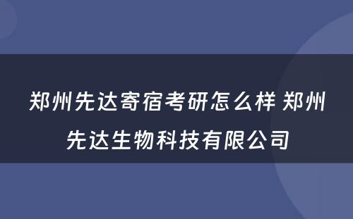 郑州先达寄宿考研怎么样 郑州先达生物科技有限公司