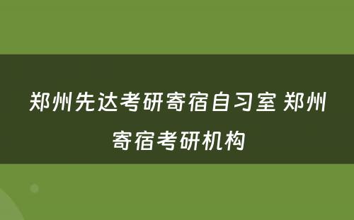 郑州先达考研寄宿自习室 郑州寄宿考研机构