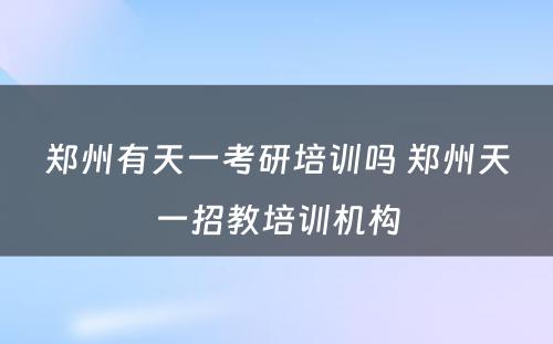 郑州有天一考研培训吗 郑州天一招教培训机构