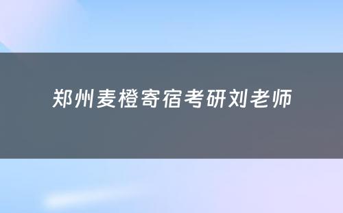 郑州麦橙寄宿考研刘老师